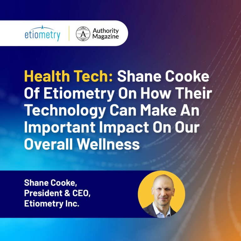 Health Tech: Shane Cooke Of Etiometry On How Their Technology Can Make An Important Impact On Our Overall Wellness